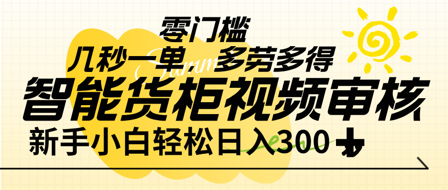 智能货柜视频审核，几秒一单，多劳多得，新人小白一天轻松 300+，零门槛