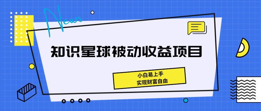 《知识星球被动收益项目，小白易上手，实现财富自由！》