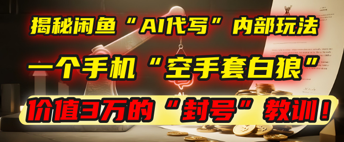 揭秘闲鱼“AI代写”内部玩法:一个手机“空手套白狼”,以及那个价值3万的“封号”教训!