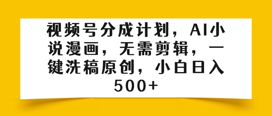 视频号分成计划，AI小说漫画，无需剪辑，一键洗稿原创，小白日入500+
