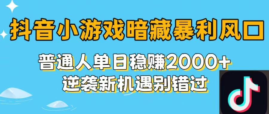 抖音小游戏暗藏暴利风口！普通人单日稳赚2000+，逆袭新机遇别错过