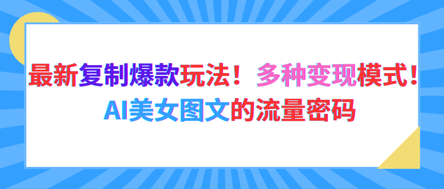 最新复制爆款玩法！多种变现模式！AI美女图文的流量密码