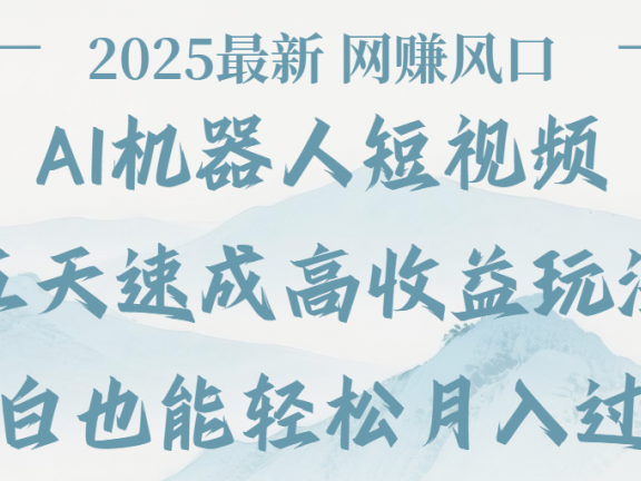 2025最新Ai 机器人短视频,网赚变现风口,五天速成高收益玩法,小白轻松月入过万
