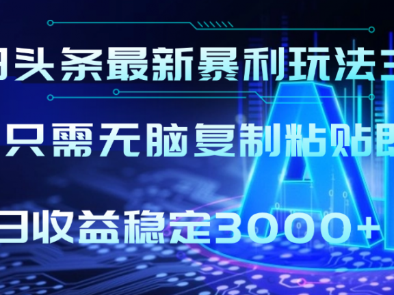 2025年今日头条最新暴利玩法3.0,利用简单的指令一键生成爆火文章,小白只需无脑复制粘贴即可,单日收益稳定3000+