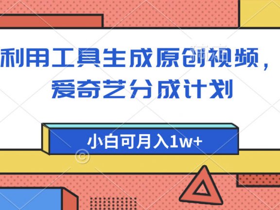 爱奇艺分成计划，利用工具生成原创视频，爱奇艺分成计划，小白可月入1w+
