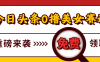 今日头条0撸美女赛道玩法,一天轻松1000+,也可以分发到小绿书