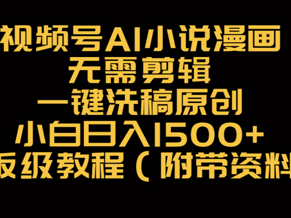 视频号AI小说漫画，无需剪辑，一键洗稿原创，小白日入500+，喂饭级教程