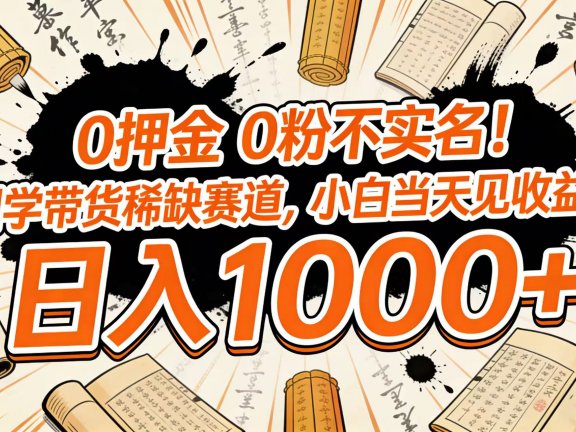 0 押金 0 粉不实名！国学带货稀缺赛道，小白当天见收益，日入 1000+